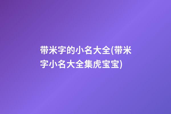 带米字的小名大全(带米字小名大全集虎宝宝)