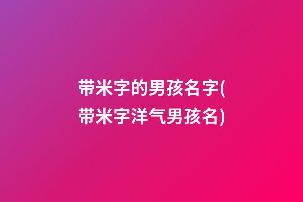 带米字的男孩名字(带米字洋气男孩名)