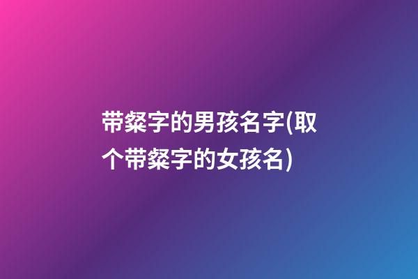 带粲字的男孩名字(取个带粲字的女孩名)