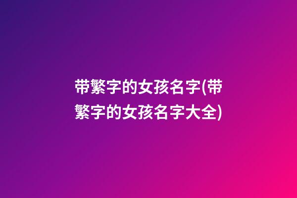 带繁字的女孩名字(带繁字的女孩名字大全)