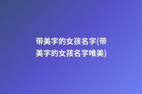 带美字的女孩名字(带美字的女孩名字唯美)