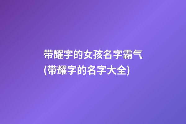 带耀字的女孩名字霸气(带耀字的名字大全)