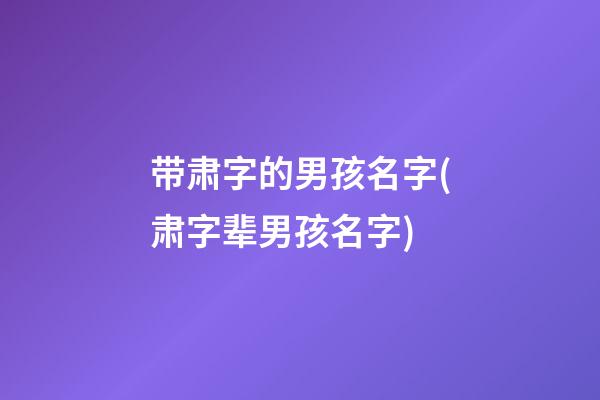 带肃字的男孩名字(肃字辈男孩名字)