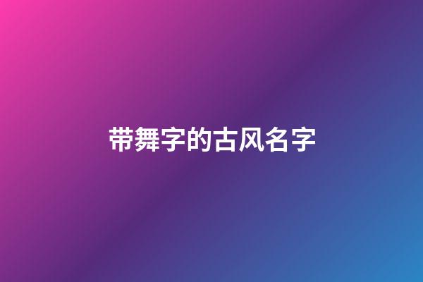 带舞字的古风名字(含舞字的名字)-第1张-宝宝起名-玄机派