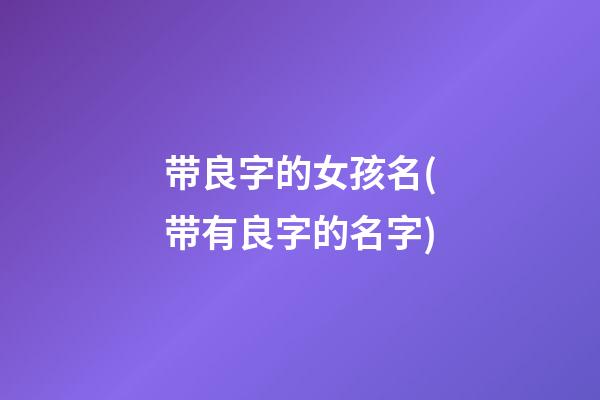 带良字的女孩名(带有良字的名字)