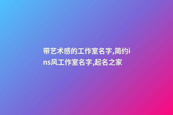 带艺术感的工作室名字,简约ins风工作室名字,起名之家-第1张-店铺起名-玄机派