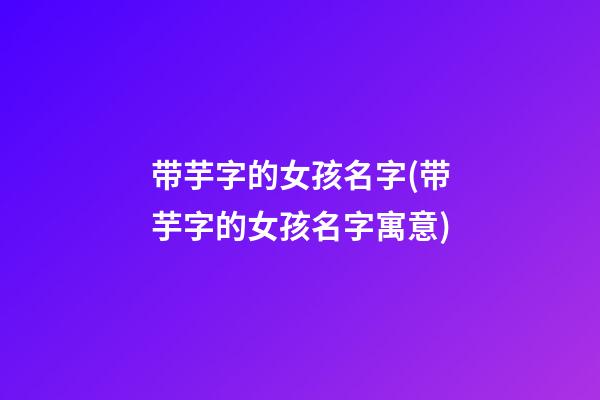 带芋字的女孩名字(带芋字的女孩名字寓意)