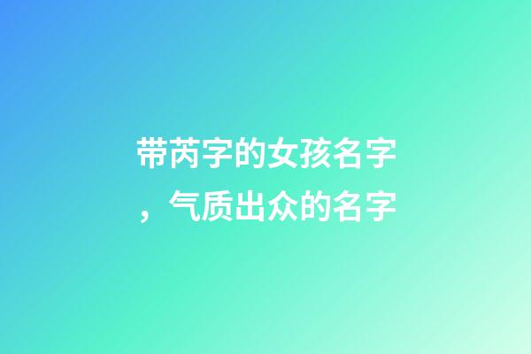 带芮字的女孩名字，气质出众的名字-第1张-观点-玄机派