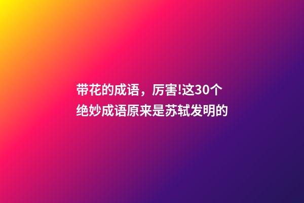 带花的成语，厉害!这30个绝妙成语原来是苏轼发明的-第1张-观点-玄机派