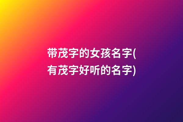 带茂字的女孩名字(有茂字好听的名字)