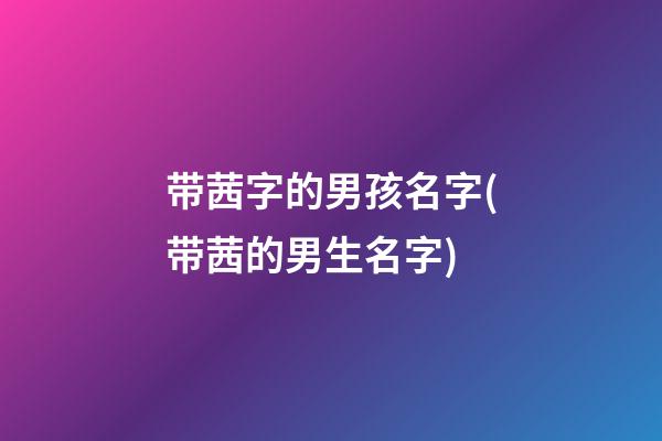 带茜字的男孩名字(带茜的男生名字)