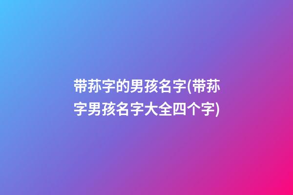 带荪字的男孩名字(带荪字男孩名字大全四个字)