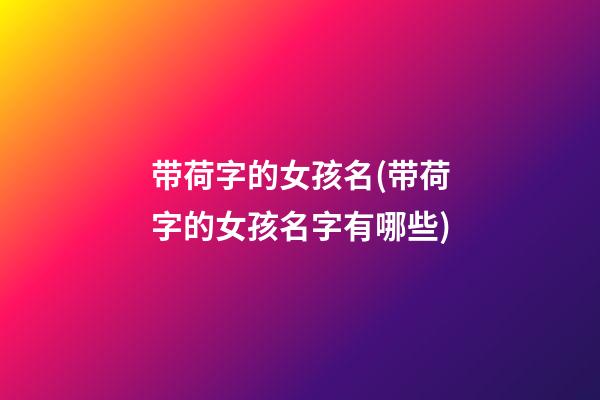 带荷字的女孩名(带荷字的女孩名字有哪些)