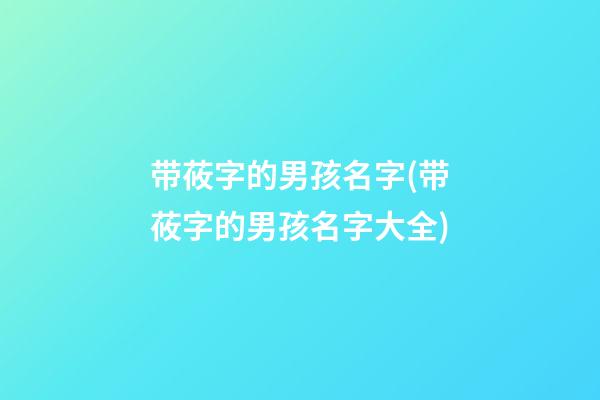 带莜字的男孩名字(带莜字的男孩名字大全)