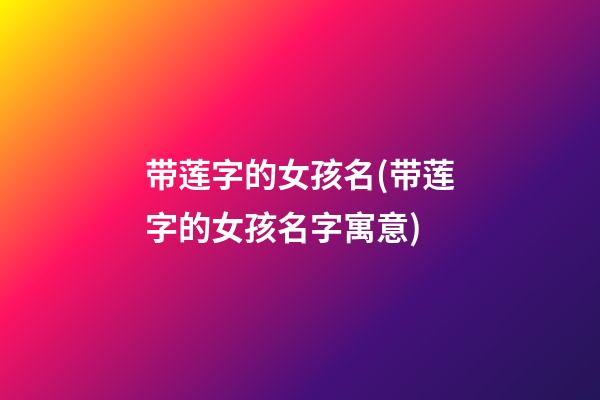 带莲字的女孩名(带莲字的女孩名字寓意)