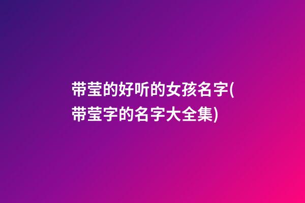 带莹的好听的女孩名字(带莹字的名字大全集)