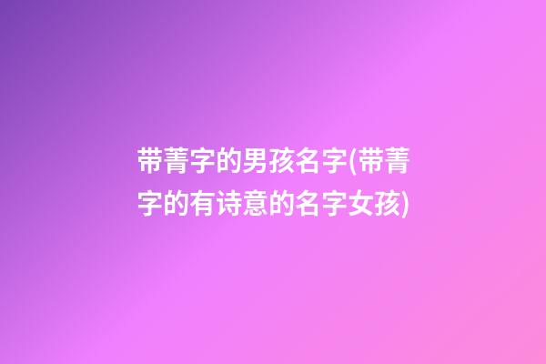 带菁字的男孩名字(带菁字的有诗意的名字女孩)