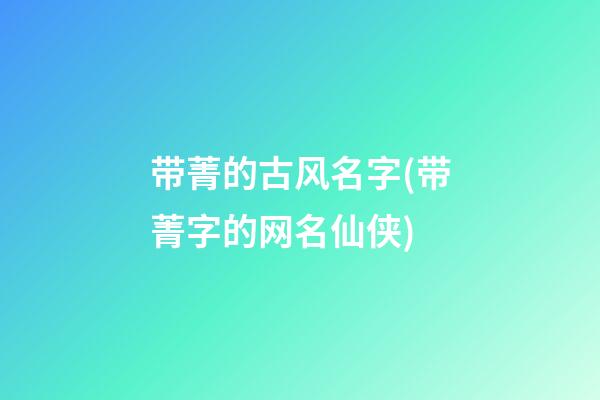 带菁的古风名字(带菁字的网名仙侠)