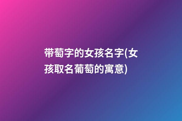 带萄字的女孩名字(女孩取名葡萄的寓意)