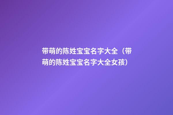 带萌的陈姓宝宝名字大全（带萌的陈姓宝宝名字大全女孩）