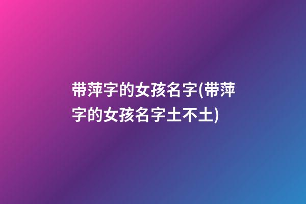带萍字的女孩名字(带萍字的女孩名字土不土)