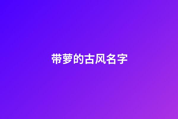 带萝的古风名字(带萝字的网名昵称)-第1张-宝宝起名-玄机派