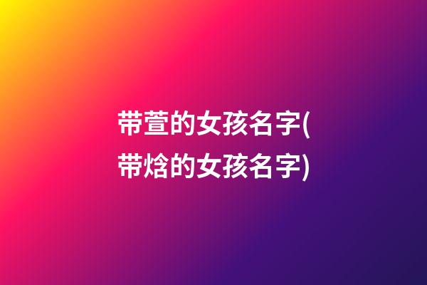 带萱的女孩名字(带焓的女孩名字)