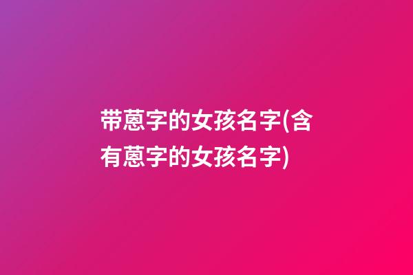 带蒽字的女孩名字(含有蒽字的女孩名字)