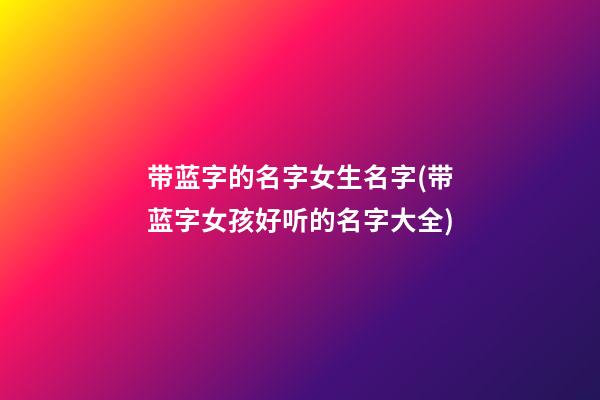带蓝字的名字女生名字(带蓝字女孩好听的名字大全)