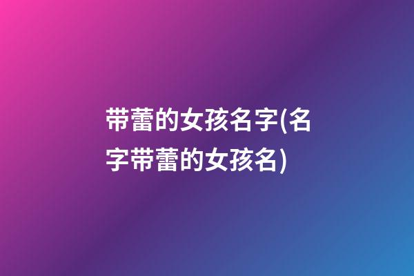 带蕾的女孩名字(名字带蕾的女孩名)