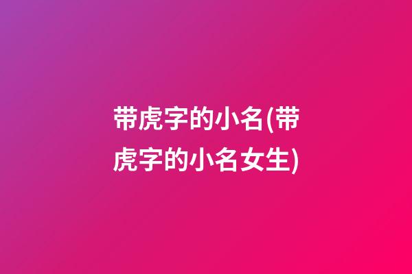 带虎字的小名(带虎字的小名女生)