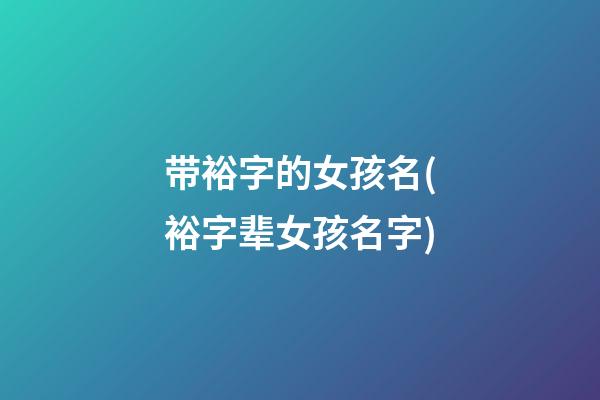 带裕字的女孩名(裕字辈女孩名字)