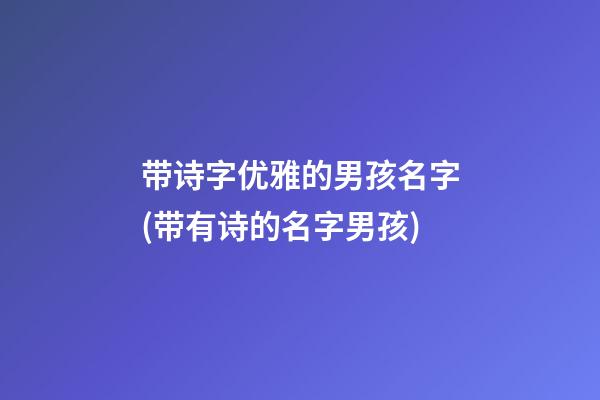 带诗字优雅的男孩名字(带有诗的名字男孩)