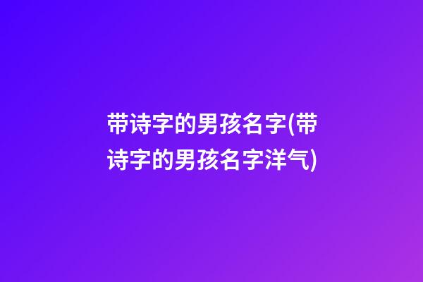带诗字的男孩名字(带诗字的男孩名字洋气)