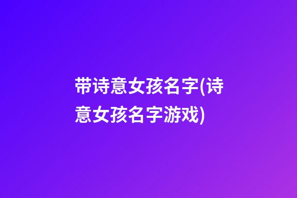 带诗意女孩名字(诗意女孩名字游戏)