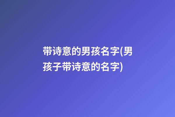 带诗意的男孩名字(男孩子带诗意的名字)