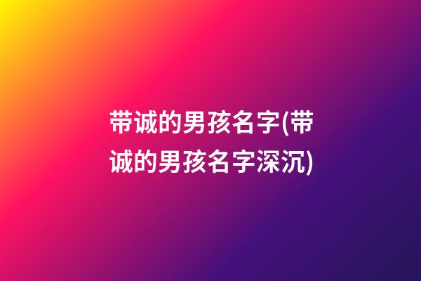 带诚的男孩名字(带诚的男孩名字深沉)