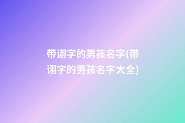带诩字的男孩名字(带诩字的男孩名字大全)