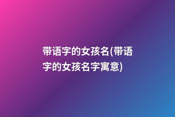 带语字的女孩名(带语字的女孩名字寓意)