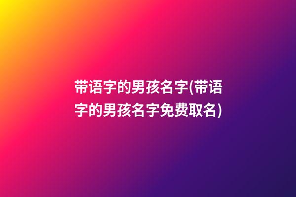 带语字的男孩名字(带语字的男孩名字免费取名)