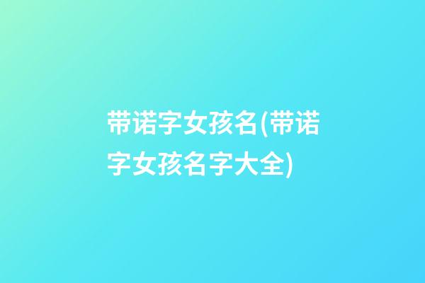带诺字女孩名(带诺字女孩名字大全)