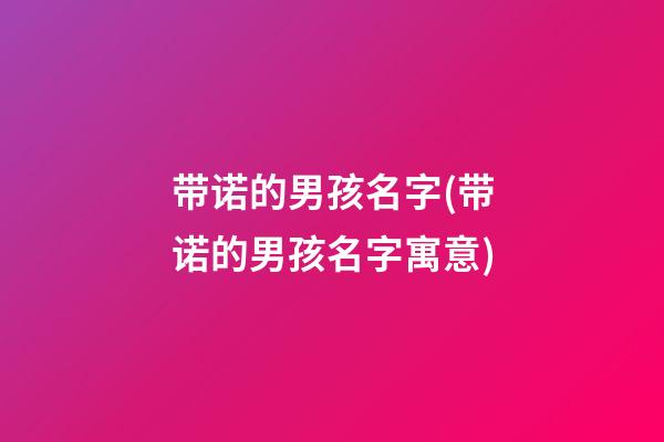 带诺的男孩名字(带诺的男孩名字寓意)