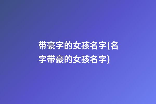 带豪字的女孩名字(名字带豪的女孩名字)