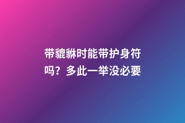 带貔貅时能带护身符吗？多此一举没必要