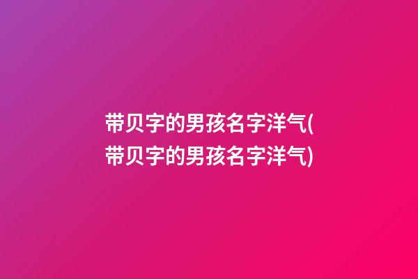 带贝字的男孩名字洋气(带贝字的男孩名字洋气)
