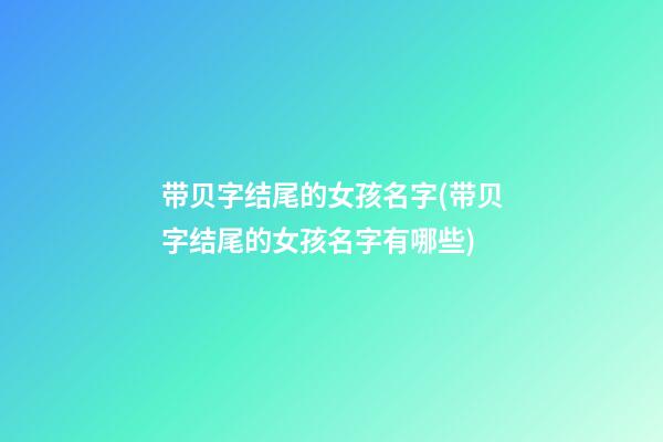 带贝字结尾的女孩名字(带贝字结尾的女孩名字有哪些)