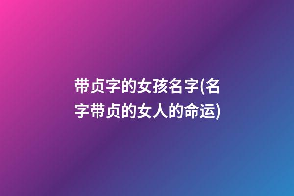 带贞字的女孩名字(名字带贞的女人的命运)