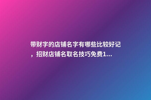 带财字的店铺名字有哪些比较好记，招财店铺名取名技巧免费100个参考-第1张-店铺起名-玄机派