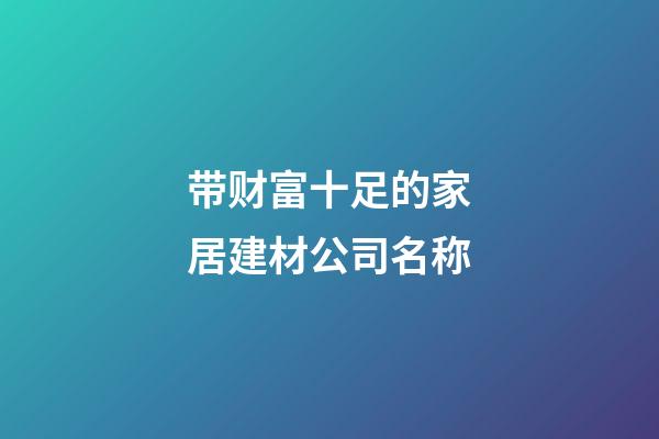 带财富十足的家居建材公司名称-第1张-公司起名-玄机派