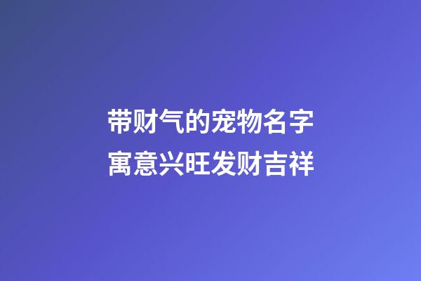 带财气的宠物名字寓意兴旺发财吉祥